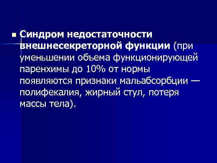 n Синдром недостаточности внешнесекреторной функции (при уменьшении объема функционирующей паренхимы до 10% от нормы