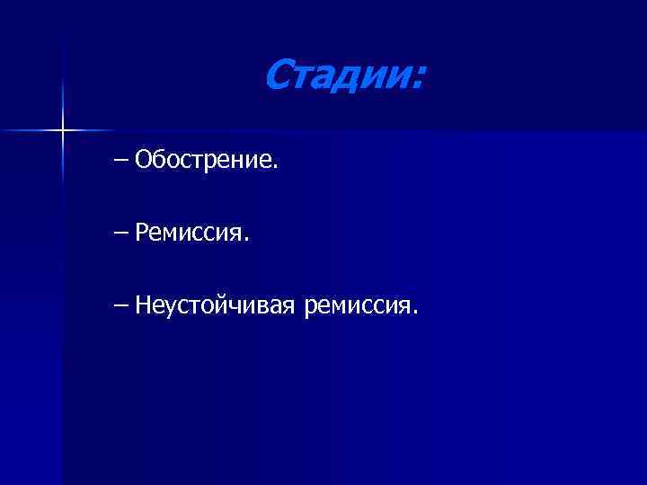 Стадии: – Обострение. – Ремиссия. – Неустойчивая ремиссия. 