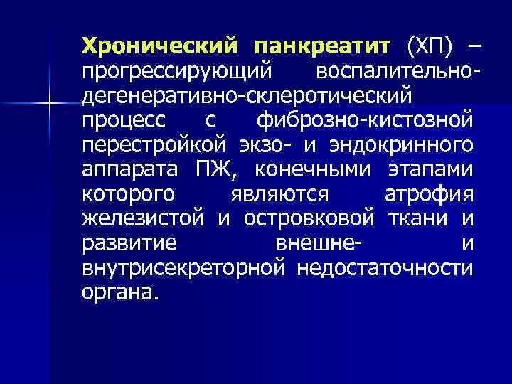 Хронический панкреатит (ХП) – прогрессирующий воспалительнодегенеративно-склеротический процесс с фиброзно-кистозной перестройкой экзо- и эндокринного аппарата