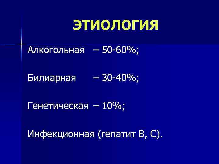 ЭТИОЛОГИЯ Алкогольная – 50 -60%; Билиарная – 30 -40%; Генетическая – 10%; Инфекционная (гепатит