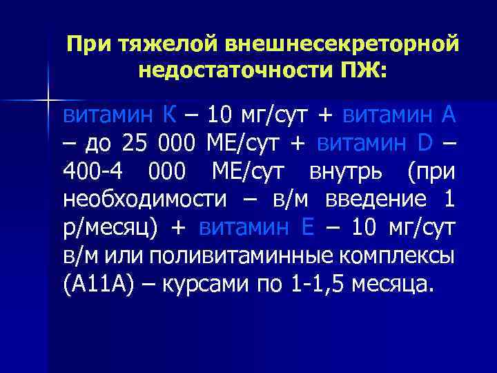 При тяжелой внешнесекреторной недостаточности ПЖ: витамин К – 10 мг/сут + витамин А –