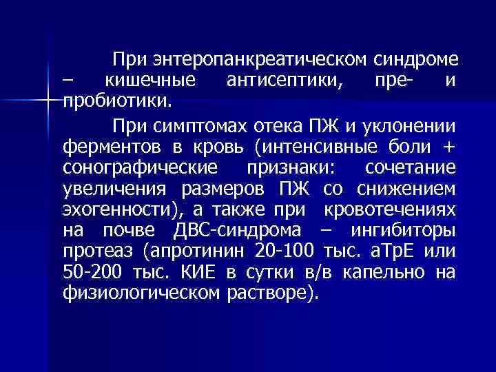 При энтеропанкреатическом синдроме – кишечные антисептики, преи пробиотики. При симптомах отека ПЖ и уклонении