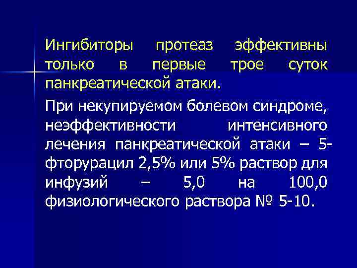 Ингибиторы протеаз эффективны только в первые трое суток панкреатической атаки. При некупируемом болевом синдроме,