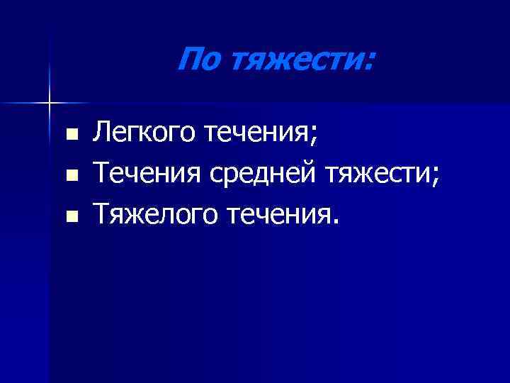 По тяжести: n n n Легкого течения; Течения средней тяжести; Тяжелого течения. 