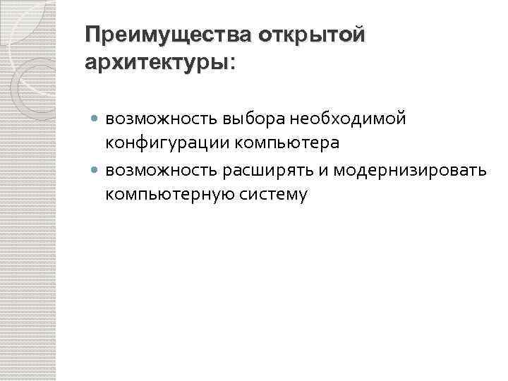 Преимущества открытой архитектуры: возможность выбора необходимой конфигурации компьютера возможность расширять и модернизировать компьютерную систему