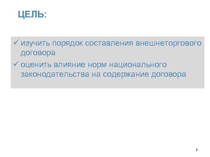 ЦЕЛЬ: ü изучить порядок составления внешнеторгового договора ü оценить влияние норм национального законодательства на