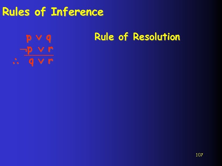 Rules of Inference p q p r q r Rule of Resolution 107 