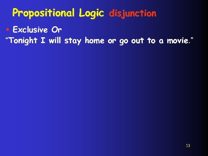 Propositional Logic disjunction § Exclusive Or “Tonight I will stay home or go out