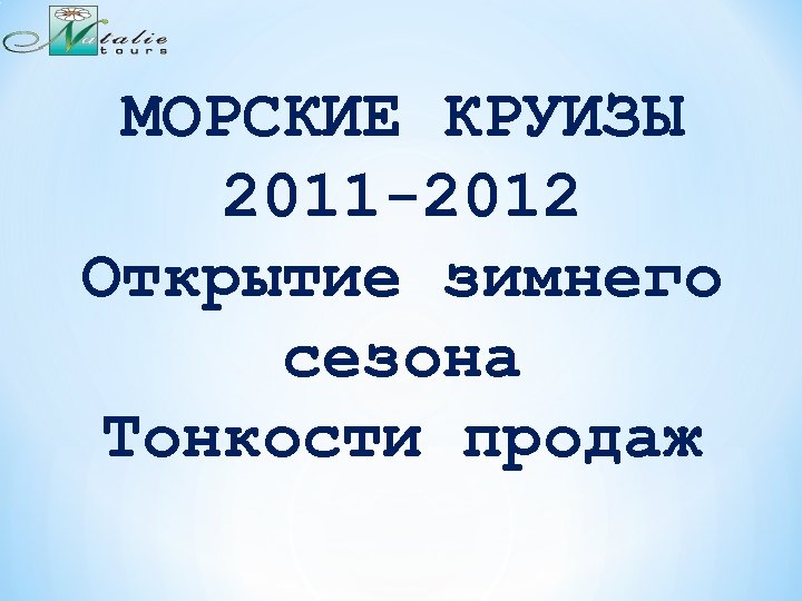 МОРСКИЕ КРУИЗЫ 2011 -2012 Открытие зимнего сезона Тонкости продаж 