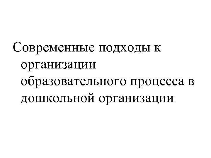 Современные подходы к организации образовательного процесса в дошкольной организации 