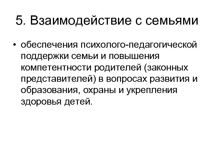 5. Взаимодействие с семьями • обеспечения психолого-педагогической поддержки семьи и повышения компетентности родителей (законных