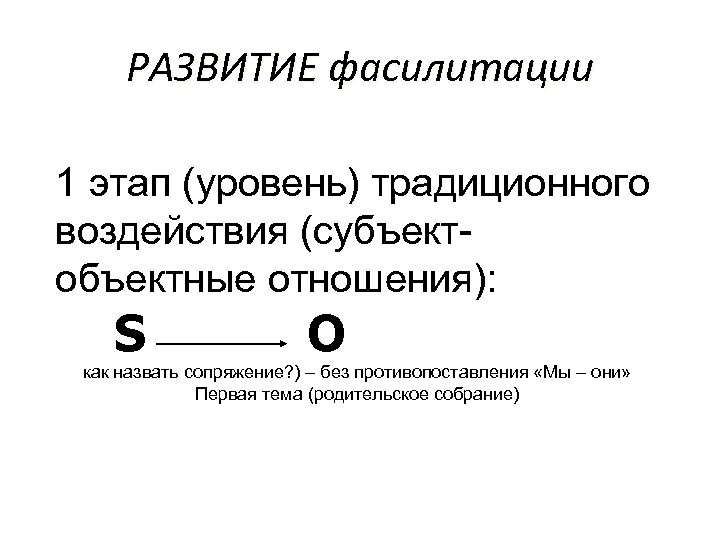 РАЗВИТИЕ фасилитации 1 этап (уровень) традиционного воздействия (субъектобъектные отношения): S O как назвать сопряжение?