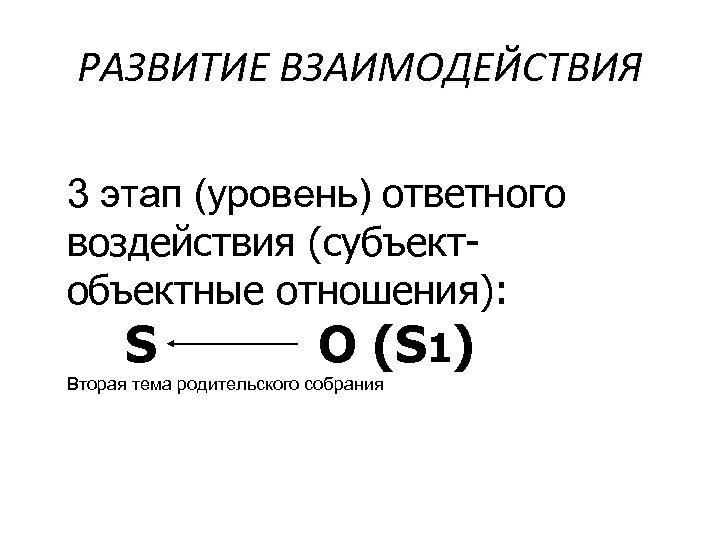РАЗВИТИЕ ВЗАИМОДЕЙСТВИЯ 3 этап (уровень) ответного воздействия (субъектобъектные отношения): S O (S 1) Вторая