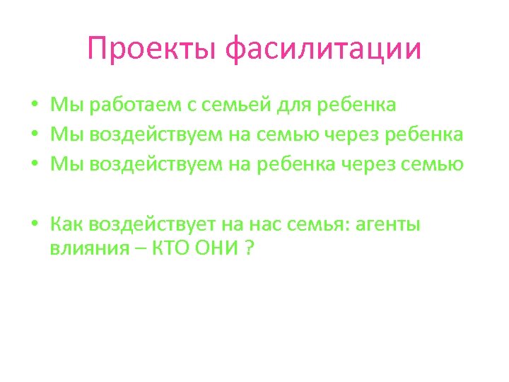 Проекты фасилитации • • • Мы работаем с семьей для ребенка Мы воздействуем на
