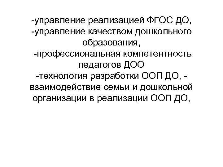 -управление реализацией ФГОС ДО, -управление качеством дошкольного образования, -профессиональная компетентность педагогов ДОО -технология разработки