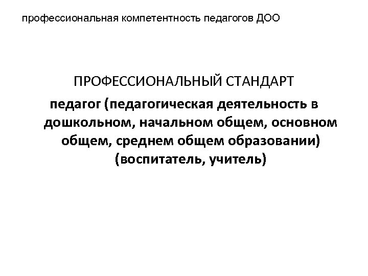 профессиональная компетентность педагогов ДОО ПРОФЕССИОНАЛЬНЫЙ СТАНДАРТ педагог (педагогическая деятельность в дошкольном, начальном общем, основном