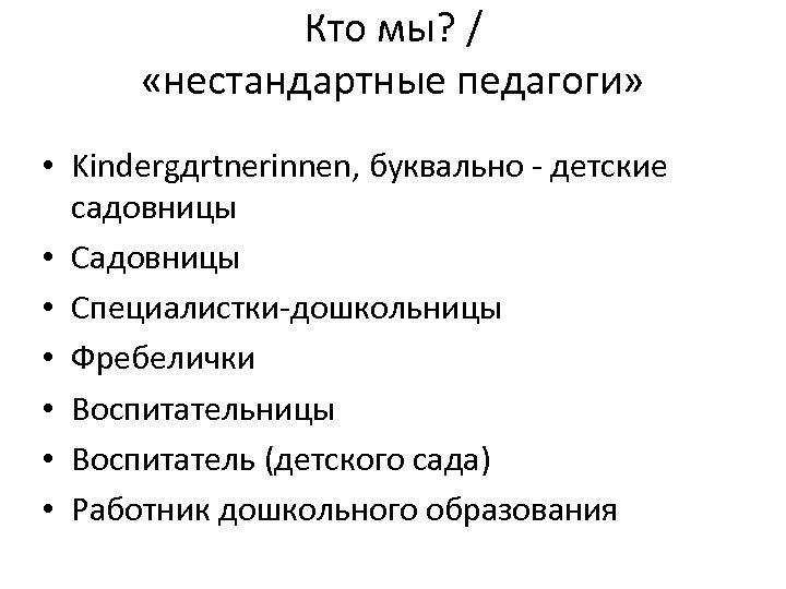 Кто мы? / «нестандартные педагоги» • Kindergдrtnerinnen, буквально - детские садовницы • Садовницы •