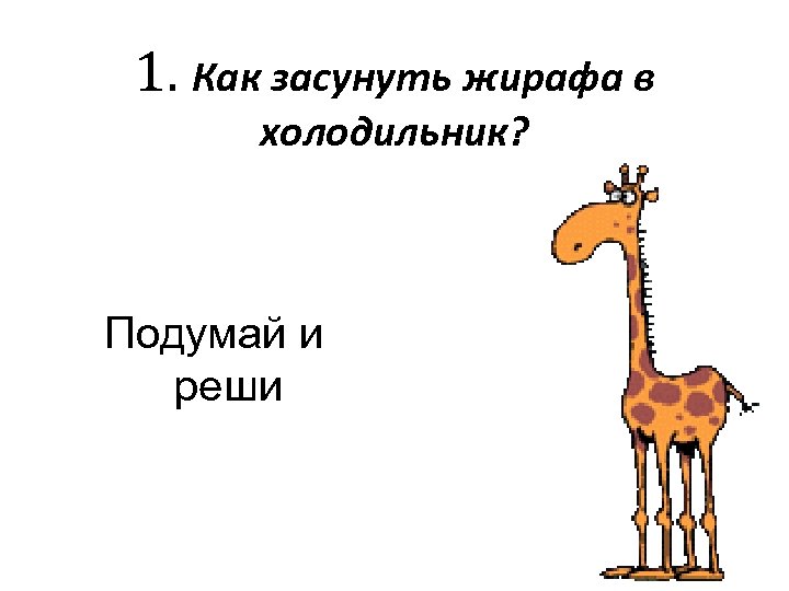 1. Как засунуть жирафа в холодильник? Подумай и реши 