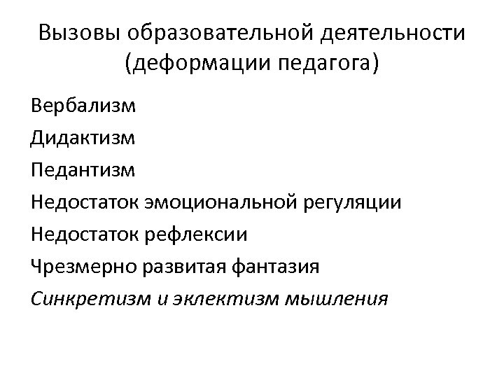 Вызовы образовательной деятельности (деформации педагога) Вербализм Дидактизм Педантизм Недостаток эмоциональной регуляции Недостаток рефлексии Чрезмерно