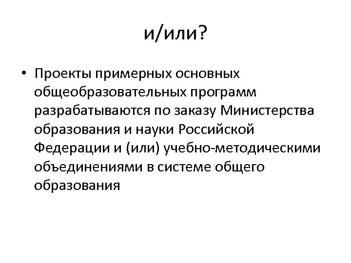 и/или? • Проекты примерных основных общеобразовательных программ разрабатываются по заказу Министерства образования и науки
