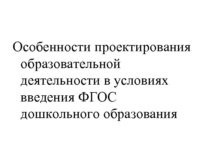 Особенности проектирования образовательной деятельности в условиях введения ФГОС дошкольного образования 