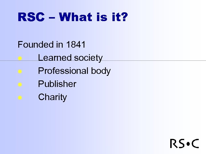 RSC – What is it? Founded in 1841 l Learned society l Professional body