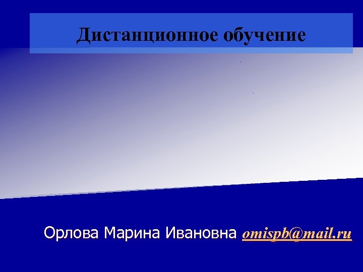 Дистанционное обучение Орлова Марина Ивановна omispb@mail. ru 