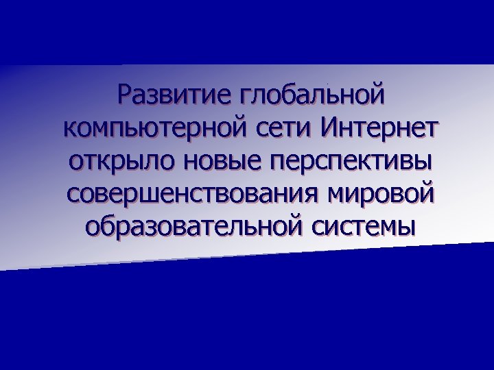 Развитие глобальной компьютерной сети Интернет открыло новые перспективы совершенствования мировой образовательной системы 