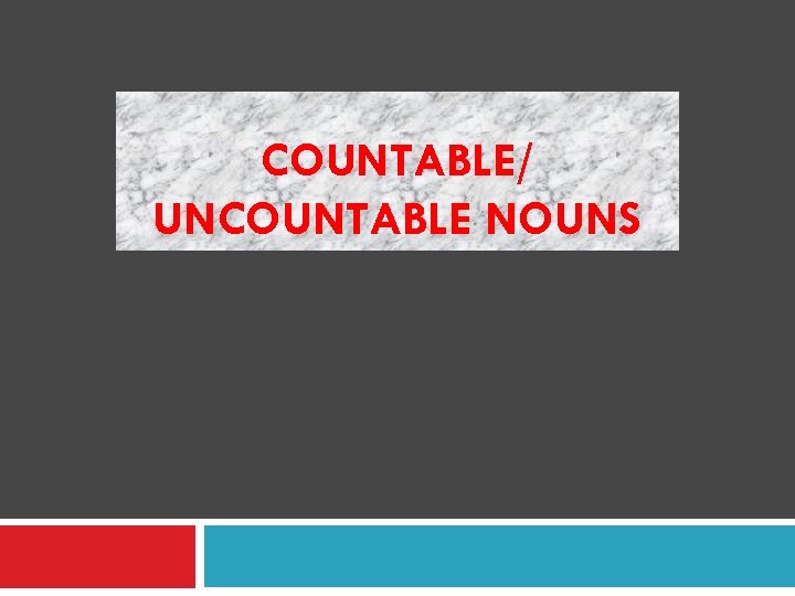 COUNTABLE/ UNCOUNTABLE NOUNS 