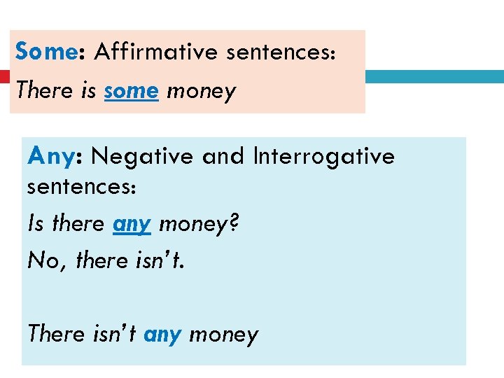Some: Affirmative sentences: There is some money Any: Negative and Interrogative sentences: Is there