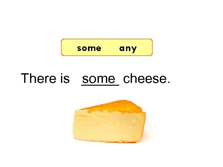 7 -8 Let’s Practice some any There is _____ cheese. some 
