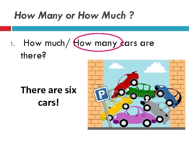How Many or How Much ? 1. How much/ How many cars are there?