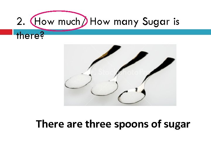 2. How much/ How many Sugar is there? There are three spoons of sugar