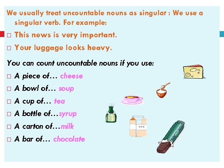 We usually treat uncountable nouns as singular : We use a singular verb. For