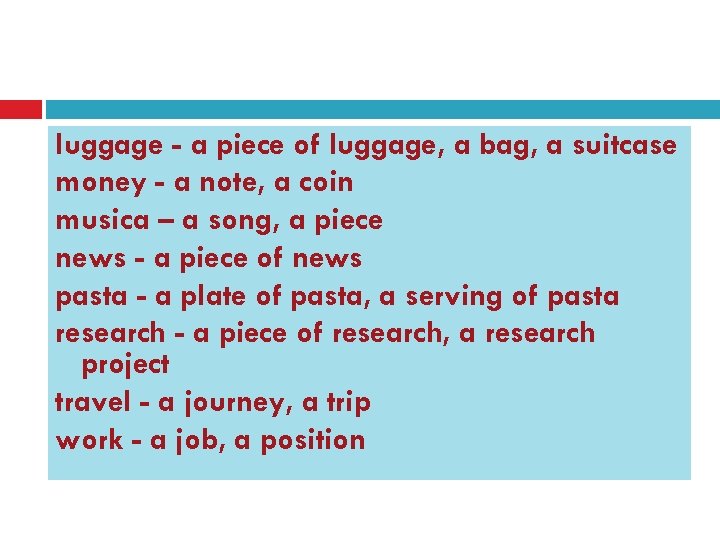 luggage - a piece of luggage, a bag, a suitcase money - a note,