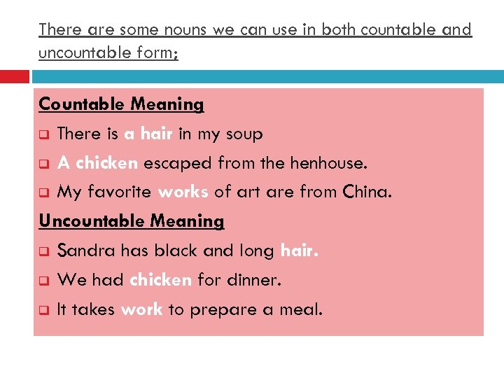 There are some nouns we can use in both countable and uncountable form; Countable