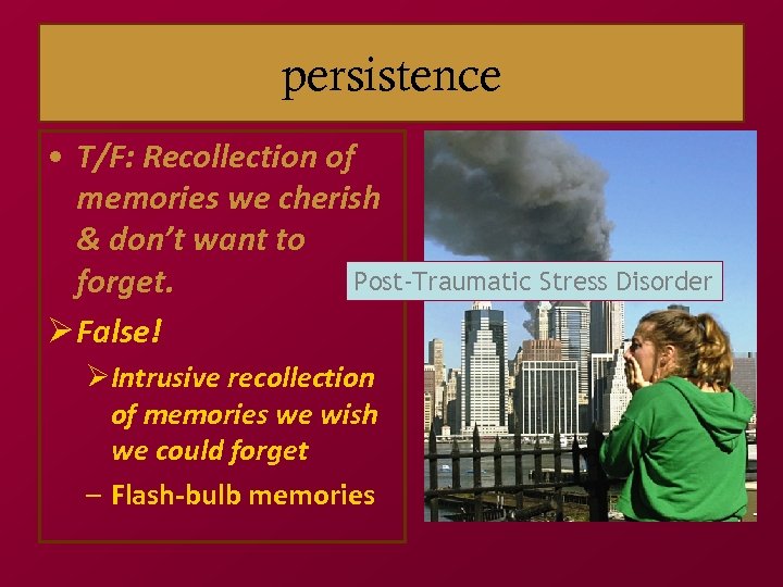 persistence • T/F: Recollection of memories we cherish & don’t want to Post-Traumatic Stress