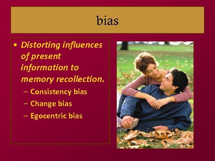 bias • Distorting influences of present information to memory recollection. – Consistency bias –