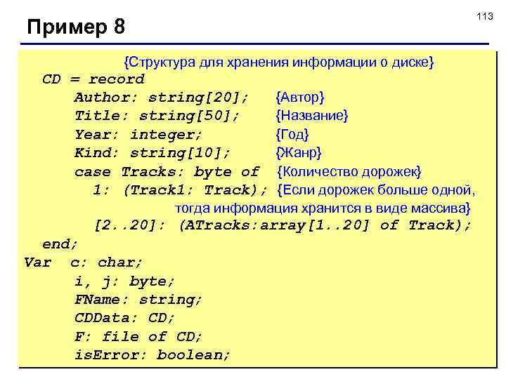 113 Пример 8 {Структура для хранения информации о диске} CD = record Author: string[20];