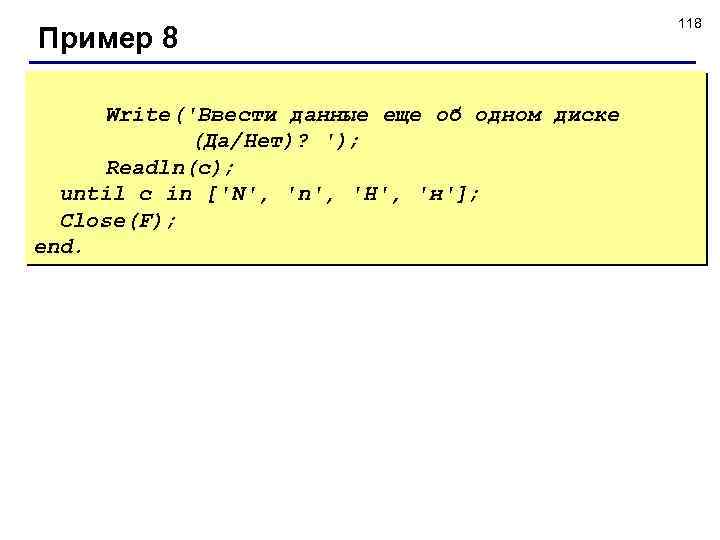 Пример 8 Write('Ввести данные еще об одном диске (Да/Нет)? '); Readln(с); until с in