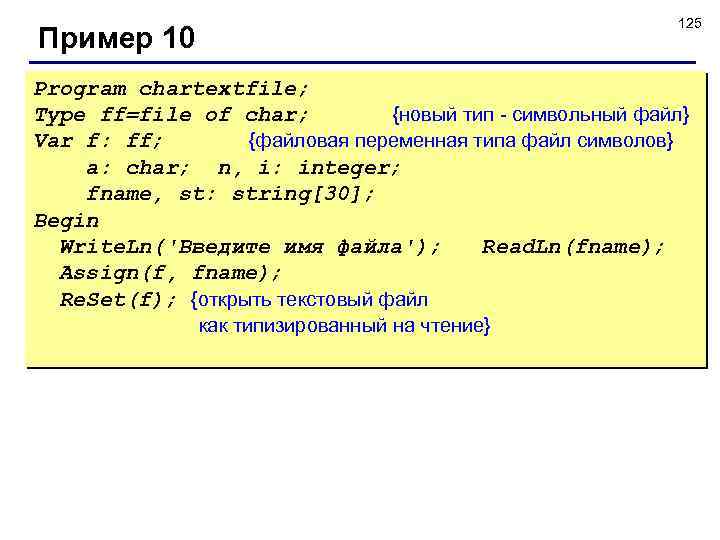 125 Пример 10 Program chartextfile; Type ff=file of char; {новый тип - символьный файл}