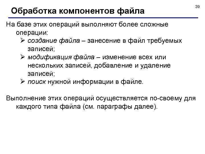 Обработка компонентов файла 39 На базе этих операций выполняют более сложные операции: Ø создание