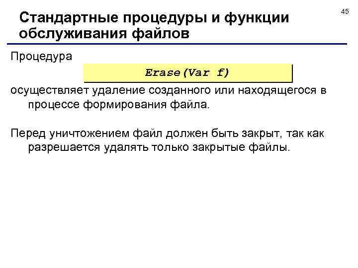 Стандартные процедуры и функции обслуживания файлов Процедура Erase(Var f) осуществляет удаление созданного или находящегося