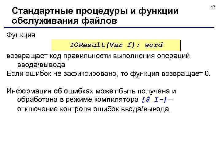 Стандартные процедуры и функции обслуживания файлов 47 Функция IOResult(Var f): word возвращает код правильности