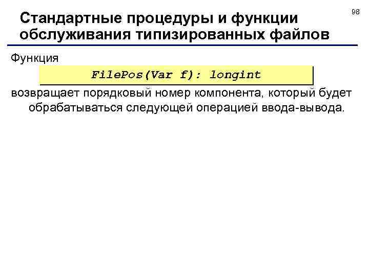 Стандартные процедуры и функции обслуживания типизированных файлов 98 Функция File. Pos(Var f): longint возвращает