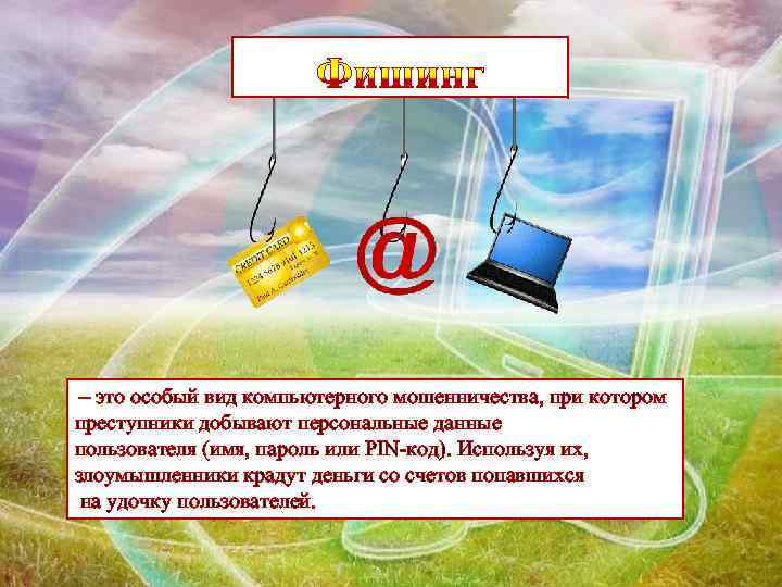 – это особый вид компьютерного мошенничества, при котором преступники добывают персональные данные пользователя (имя,
