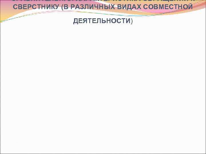 СРАВНИТЕЛЬНАЯ ХАРАКТЕРИСТИКА ОБРАЩЕНИЙ К СВЕРСТНИКУ (В РАЗЛИЧНЫХ ВИДАХ СОВМЕСТНОЙ ДЕЯТЕЛЬНОСТИ) 