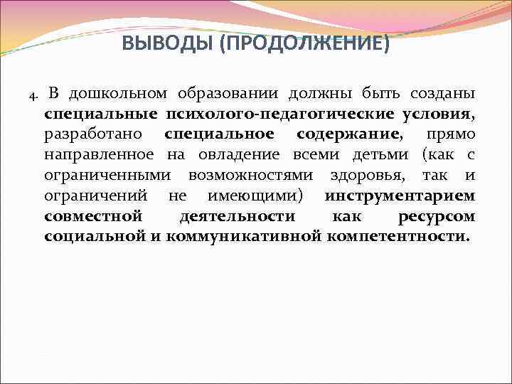 ВЫВОДЫ (ПРОДОЛЖЕНИЕ) 4. В дошкольном образовании должны быть созданы специальные психолого-педагогические условия, разработано специальное