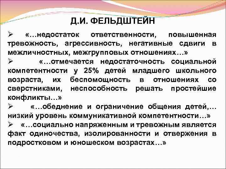 Д. И. ФЕЛЬДШТЕЙН Ø «…недостаток ответственности, повышенная тревожность, агрессивность, негативные сдвиги в межличностных, межгрупповых