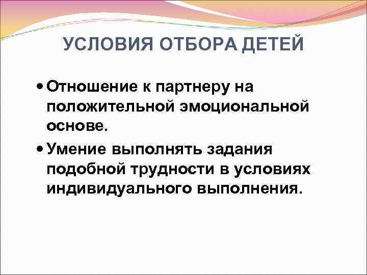 УСЛОВИЯ ОТБОРА ДЕТЕЙ Отношение к партнеру на положительной эмоциональной основе. Умение выполнять задания подобной